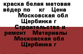 краска белая матовая  6 вёдер по 10 кг › Цена ­ 1 000 - Московская обл., Щербинка г. Строительство и ремонт » Материалы   . Московская обл.,Щербинка г.